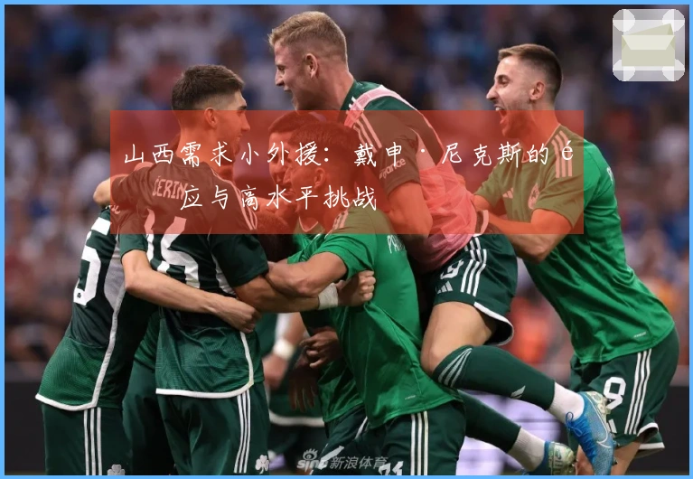 山西需求小外援：戴申·尼克斯的适应与高水平挑战