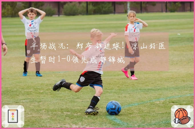 半场战况：郑布都进球！凉山好医生暂时1-0领先成都锦城