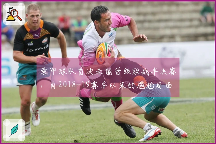 意甲球队首次未能晋级欧战半决赛，自2018-19赛季以来的尴尬局面