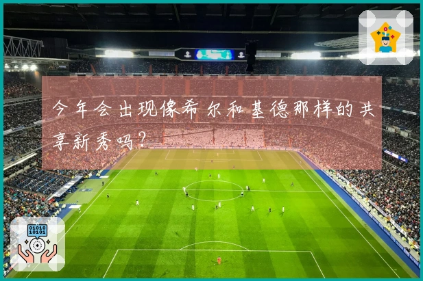 今年会出现像希尔和基德那样的共享新秀吗?