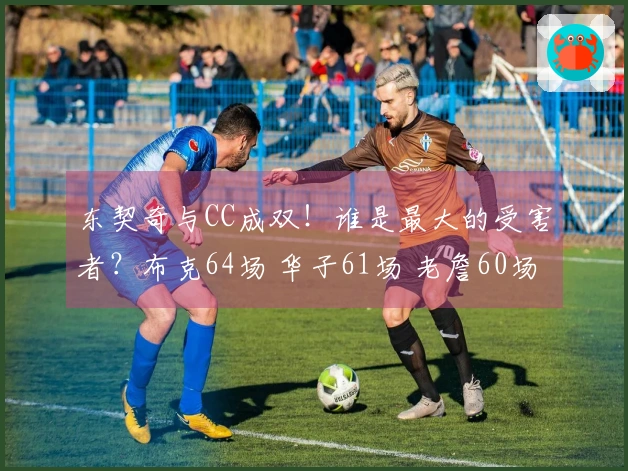 东契奇与CC成双！谁是最大的受害者？布克64场 华子61场 老詹60场