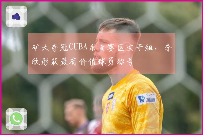 矿大夺冠CUBA东南赛区女子组，李欣彤获最有价值球员称号