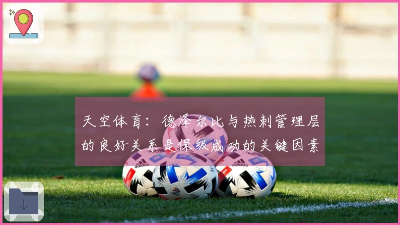天空体育：德泽尔比与热刺管理层的良好关系是保级成功的关键因素
