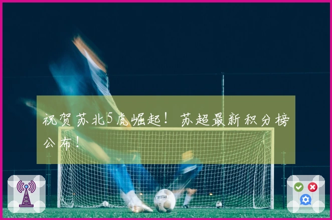 祝贺苏北5虎崛起!苏超最新积分榜公布!