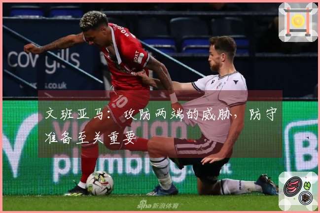文班亚马:攻防两端的威胁,防守准备至关重要