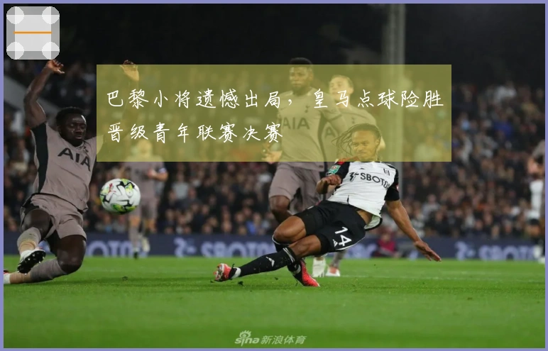 巴黎小将遗憾出局，皇马点球险胜晋级青年联赛决赛