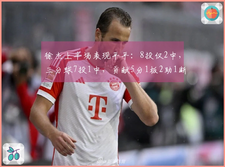 徐杰上半场表现平平：8投仅2中，三分球7投1中，贡献5分1板2助1断与2失误