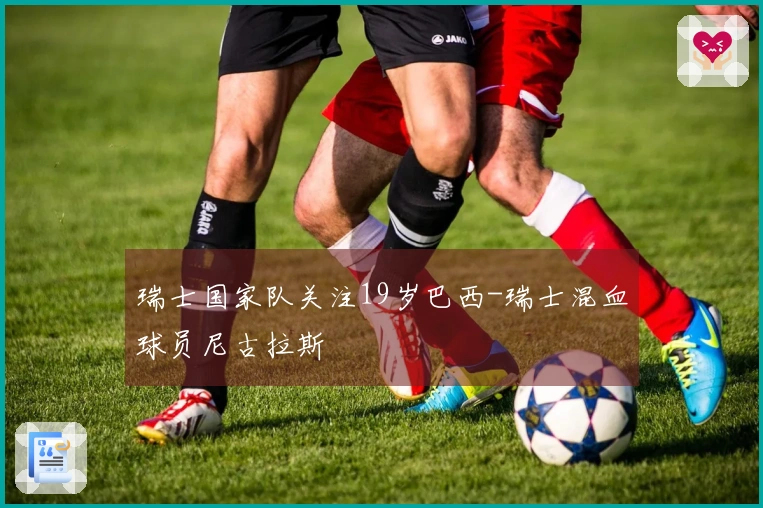 瑞士国家队关注19岁巴西-瑞士混血球员尼古拉斯
