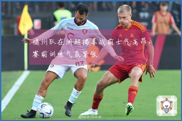 福州队在闽超揭幕战前士气高昂，赛前训练气氛紧张