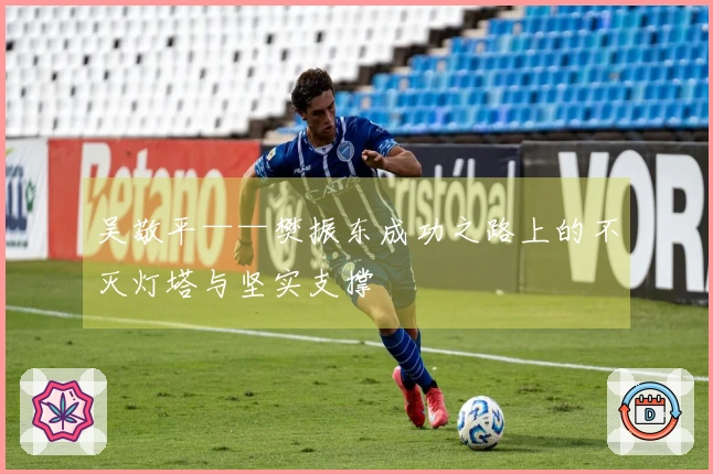 吴敬平——樊振东成功之路上的不灭灯塔与坚实支撑