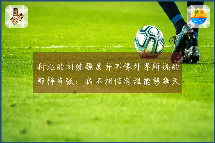 科比的训练强度并不像外界所说的那样夸张，我不相信有谁能够每天只睡三小时
