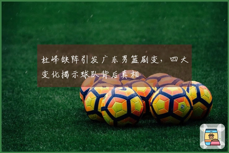 杜峰缺阵引发广东男篮剧变，四大变化揭示球队背后真相