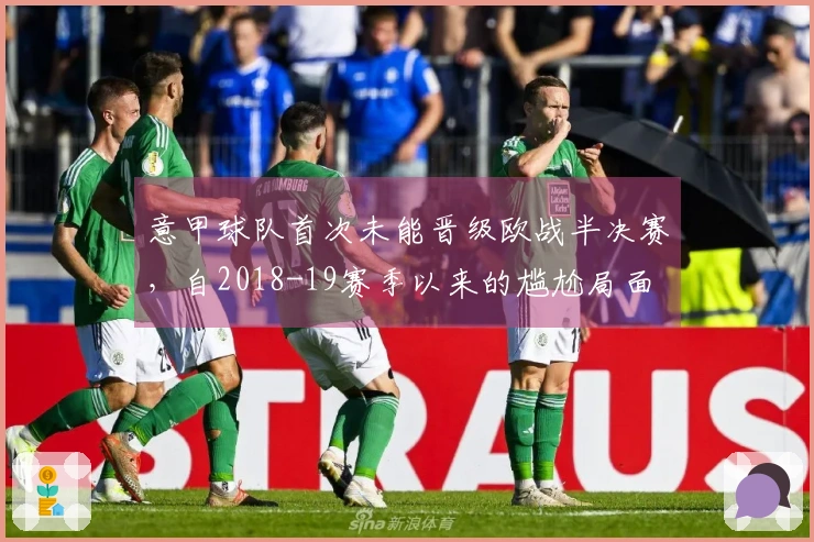 意甲球队首次未能晋级欧战半决赛，自2018-19赛季以来的尴尬局面