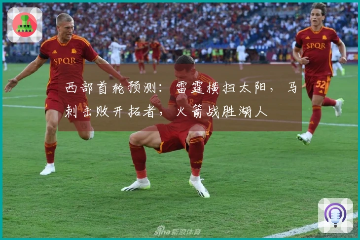 西部首轮预测：雷霆横扫太阳，马刺击败开拓者，火箭战胜湖人