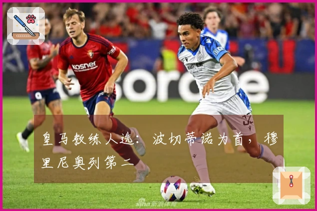 皇马教练人选:波切蒂诺为首,穆里尼奥列第二