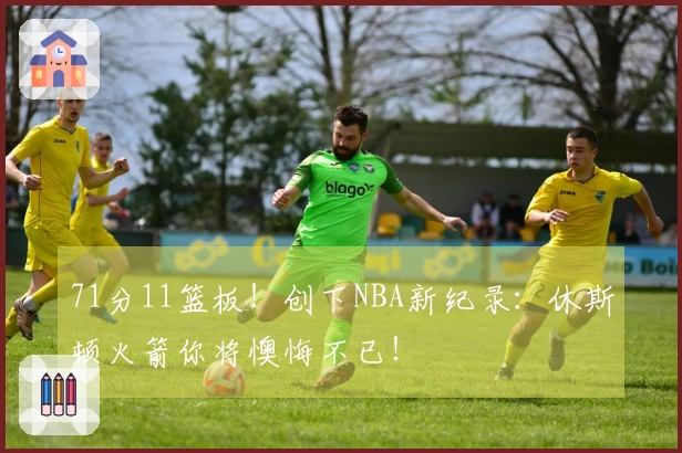 71分11篮板！创下NBA新纪录：休斯顿火箭你将懊悔不已！